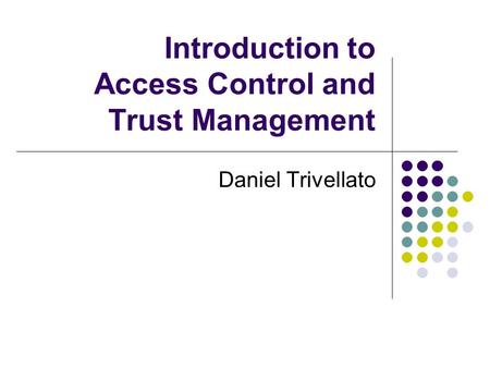 Introduction to Access Control and Trust Management Daniel Trivellato.