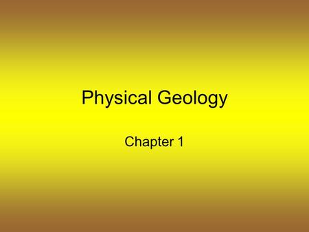 Physical Geology Chapter 1. Earth Science Study of the earth and its place in the universe Causes of natural events can be discovered through observation.