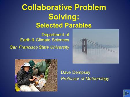 Collaborative Problem Solving: Selected Parables Dave Dempsey Professor of Meteorology Department of Earth & Climate Sciences San Francisco State University.