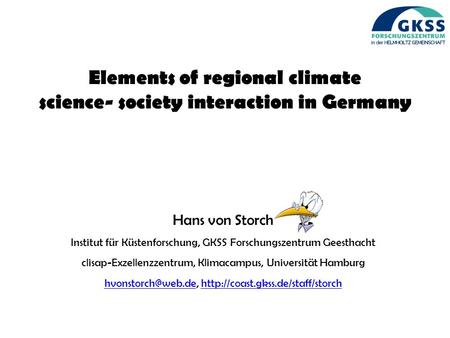 Elements of regional climate science- society interaction in Germany Hans von Storch Institut für Küstenforschung, GKSS Forschungszentrum Geesthacht clisap-Exzellenzzentrum,