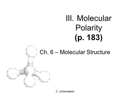 C. Johannesson III. Molecular Polarity (p. 183) Ch. 6 – Molecular Structure.