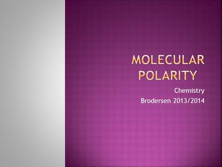 Chemistry Brodersen 2013/2014. Polarity in a molecules determines whether or not electrons in that molecule are shared equally. When determining the polarity.