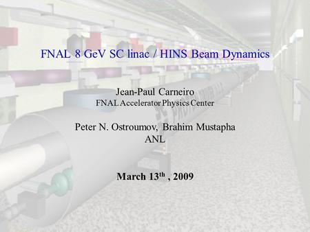 FNAL 8 GeV SC linac / HINS Beam Dynamics Jean-Paul Carneiro FNAL Accelerator Physics Center Peter N. Ostroumov, Brahim Mustapha ANL March 13 th, 2009.