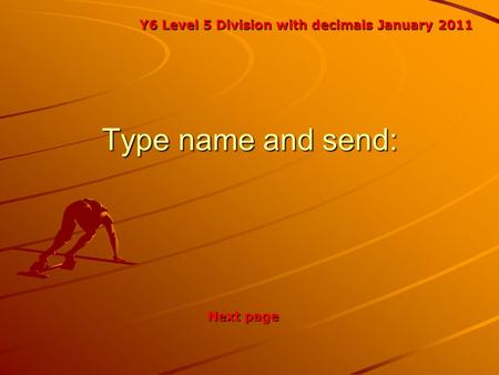 Type name and send: Y6 Level 5 Division with decimals January 2011 Next page.