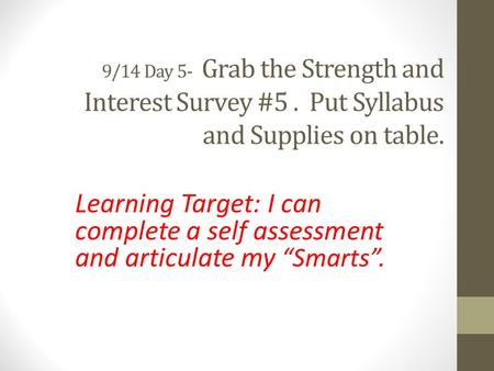 9/14 Day 5- Grab the Strength and Interest Survey #5. Put Syllabus and Supplies on table. Learning Target: I can complete a self assessment and articulate.