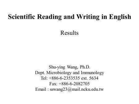 Scientific Reading and Writing in English Results Shu-ying Wang, Ph.D. Dept. Microbiology and Immunology Tel: +886-6-2353535 ext. 5634 Fax: +886-6-2082705.