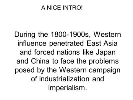 During the 1800-1900s, Western influence penetrated East Asia and forced nations like Japan and China to face the problems posed by the Western campaign.