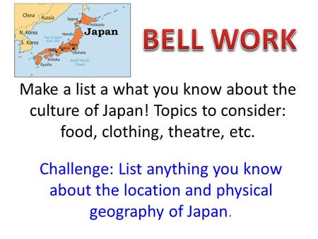 Make a list a what you know about the culture of Japan! Topics to consider: food, clothing, theatre, etc. Challenge: List anything you know about the location.