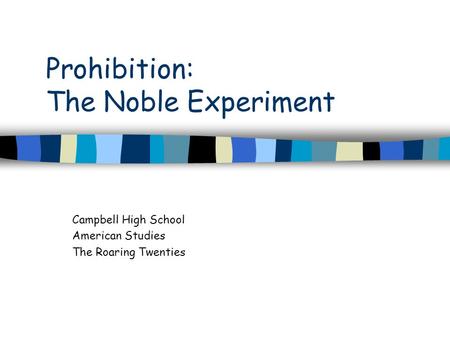 Prohibition: The Noble Experiment Campbell High School American Studies The Roaring Twenties.