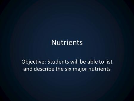 Nutrients Objective: Students will be able to list and describe the six major nutrients.