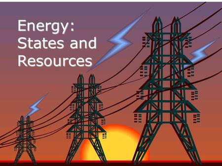 Energy: States and Resources Nature of Energy Energy is all around you! –Y–You can hear energy as sound. –Y–You can see energy as light. –A–And you can.