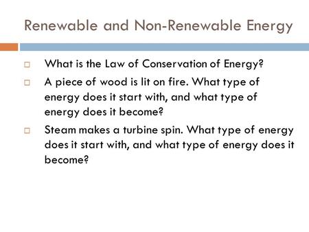 Renewable and Non-Renewable Energy  What is the Law of Conservation of Energy?  A piece of wood is lit on fire. What type of energy does it start with,
