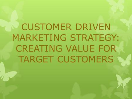CUSTOMER DRIVEN MARKETING STRATEGY: CREATING VALUE FOR TARGET CUSTOMERS.