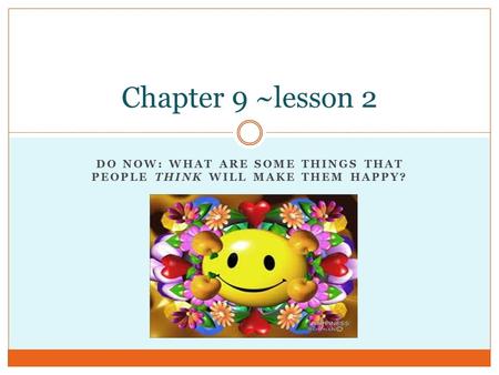 DO NOW: WHAT ARE SOME THINGS THAT PEOPLE THINK WILL MAKE THEM HAPPY? Chapter 9 ~lesson 2.