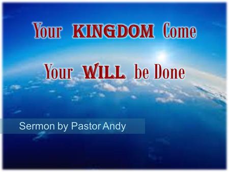 Sermon by Pastor Andy. Kingdom Come is God’s Spirit ruling in our lives Kingdom Come is God’s Son ruling over the earth.