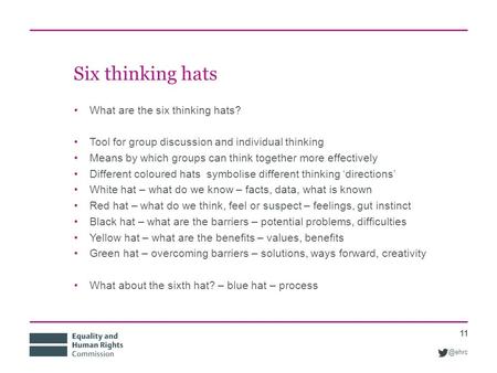 @ehrc Six thinking hats What are the six thinking hats? Tool for group discussion and individual thinking Means by which groups can think together more.