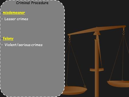 Criminal Procedure -misdemeanor Lesser crimes -felony Violent/serious crimes.
