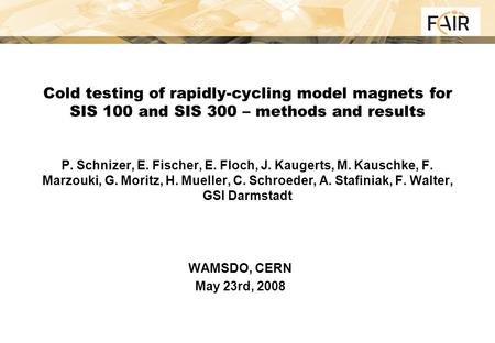 Cold testing of rapidly-cycling model magnets for SIS 100 and SIS 300 – methods and results P. Schnizer, E. Fischer, E. Floch, J. Kaugerts, M. Kauschke,