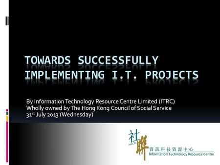 By Information Technology Resource Centre Limited (ITRC) Wholly owned by The Hong Kong Council of Social Service 31 st July 2013 (Wednesday)