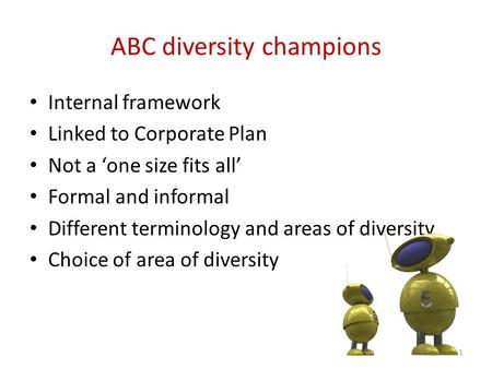 ABC diversity champions Internal framework Linked to Corporate Plan Not a ‘one size fits all’ Formal and informal Different terminology and areas of diversity.