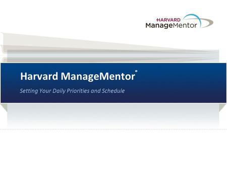Harvard ManageMentor ® Setting Your Daily Priorities and Schedule.