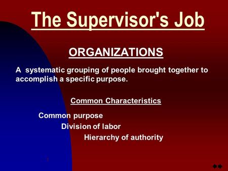 Jump to first page 1 The Supervisor's Job ORGANIZATIONS A systematic grouping of people brought together to accomplish a specific purpose. Common Characteristics.