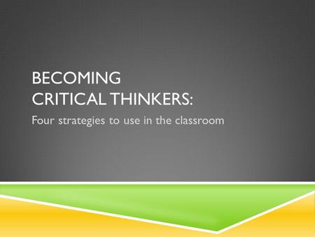 BECOMING CRITICAL THINKERS: Four strategies to use in the classroom.