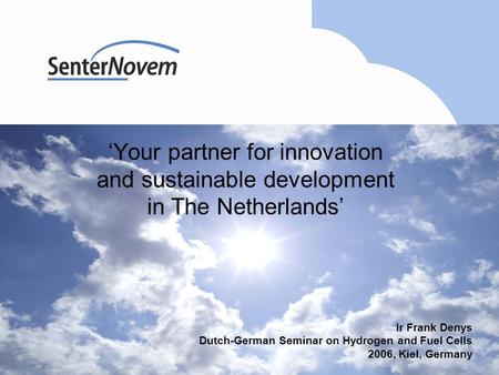 ‘Your partner for innovation and sustainable development in The Netherlands’ Ir Frank Denys Dutch-German Seminar on Hydrogen and Fuel Cells 2006, Kiel,