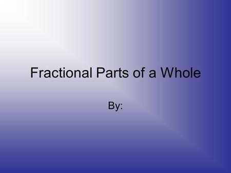 Fractional Parts of a Whole By:. What part of this object is colored red?