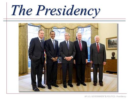 AP U.S. GOVERNMENT & POLITICS - Presidency The Presidency.