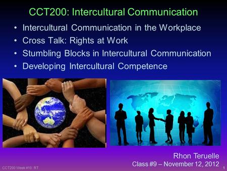 1CCT200 Week #10: RT Rhon Teruelle Class #9 – November 12, 2012 CCT200: Intercultural Communication Intercultural Communication in the Workplace Cross.