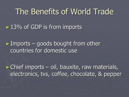 The Benefits of World Trade ► 13% of GDP is from imports ► Imports – goods bought from other countries for domestic use ► Chief imports – oil, bauxite,