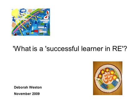 'What is a 'successful learner in RE'? Deborah Weston November 2009.