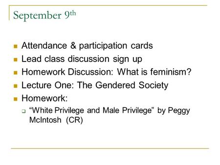 September 9 th Attendance & participation cards Lead class discussion sign up Homework Discussion: What is feminism? Lecture One: The Gendered Society.
