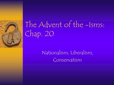 The Advent of the -Isms: Chap. 20 Nationalism, Liberalism, Conservatism.