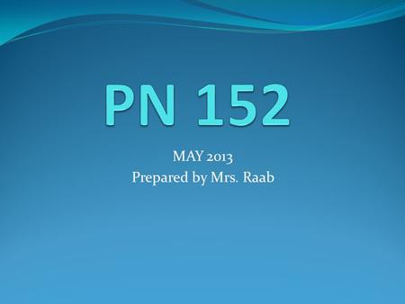 MAY 2013 Prepared by Mrs. Raab. Welcome to PN 152 Clinical You are in your final clinical experience here at Concorde. Congratulations! This is an exciting.