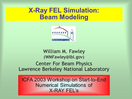 X-Ray FEL Simulation: Beam Modeling William M. Fawley Center For Beam Physics Lawrence Berkeley National Laboratory ICFA 2003 Workshop.