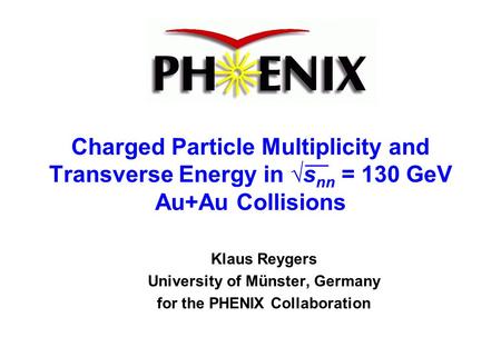 Charged Particle Multiplicity and Transverse Energy in √s nn = 130 GeV Au+Au Collisions Klaus Reygers University of Münster, Germany for the PHENIX Collaboration.