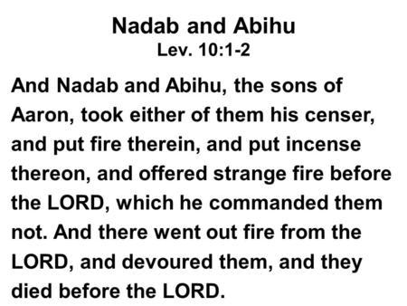 Nadab and Abihu Lev. 10:1-2 And Nadab and Abihu, the sons of Aaron, took either of them his censer, and put fire therein, and put incense thereon, and.