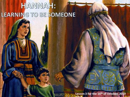Lesson 3 for the 16 th of October, 2010. What problems did Hannah face in her daily life? 1.She couldn’t have children. That made Hannah feel like she.