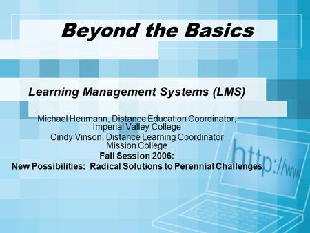 Beyond the Basics Learning Management Systems (LMS) Michael Heumann, Distance Education Coordinator, Imperial Valley College Cindy Vinson, Distance Learning.