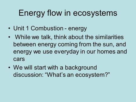 Energy flow in ecosystems Unit 1 Combustion - energy While we talk, think about the similarities between energy coming from the sun, and energy we use.
