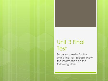 Unit 3 Final Test To be successful for this unit’s final test please know the information on the following slides.
