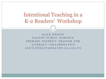 ALICE ENSLEY DALTON PUBLIC SCHOOLS PRIMARY DISTRICT TRAINER FOR LITERACY COLLABORATIVE Intentional Teaching in a K-2 Readers’