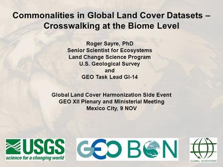Roger Sayre, PhD Senior Scientist for Ecosystems Land Change Science Program U.S. Geological Survey and GEO Task Lead GI-14 Commonalities in Global Land.