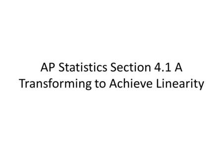 AP Statistics Section 4.1 A Transforming to Achieve Linearity.