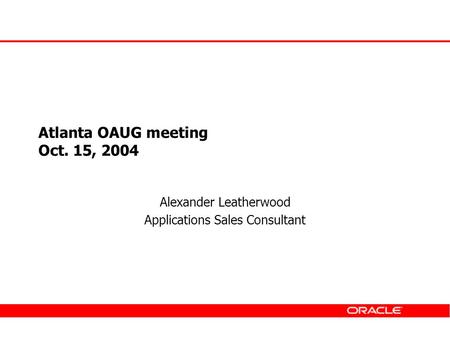 Atlanta OAUG meeting Oct. 15, 2004 Alexander Leatherwood Applications Sales Consultant.