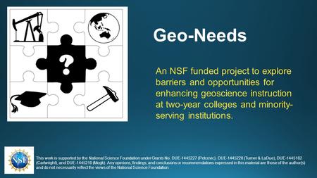 Geo-Needs An NSF funded project to explore barriers and opportunities for enhancing geoscience instruction at two-year colleges and minority- serving institutions.