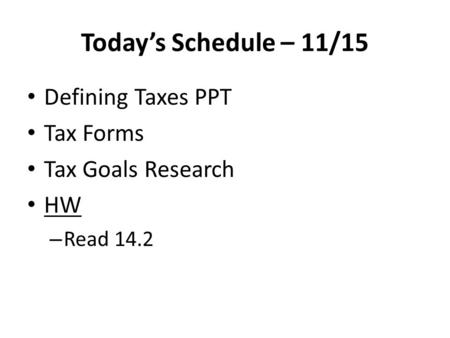 Today’s Schedule – 11/15 Defining Taxes PPT Tax Forms Tax Goals Research HW – Read 14.2.