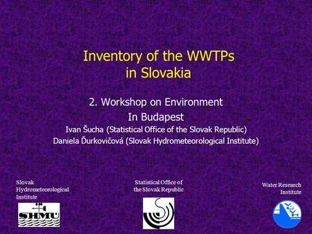 Inventory of the WWTPs in Slovakia 2. Workshop on Environment In Budapest Ivan Šucha (Statistical Office of the Slovak Republic) Daniela Ďurkovičová (Slovak.